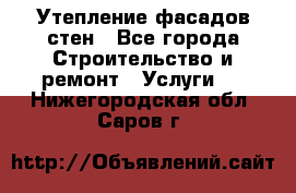 Утепление фасадов стен - Все города Строительство и ремонт » Услуги   . Нижегородская обл.,Саров г.